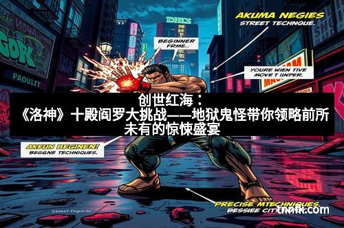 创世红海：《洛神》十殿阎罗大挑战——地狱鬼怪带你领略前所未有的惊悚盛宴